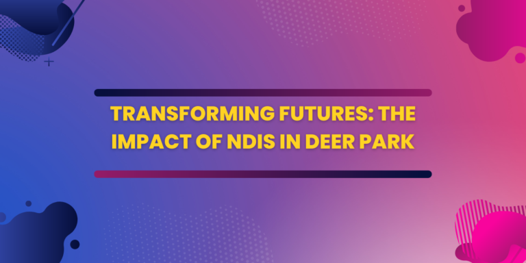 Transforming Futures: The Impact of NDIS in Deer Park