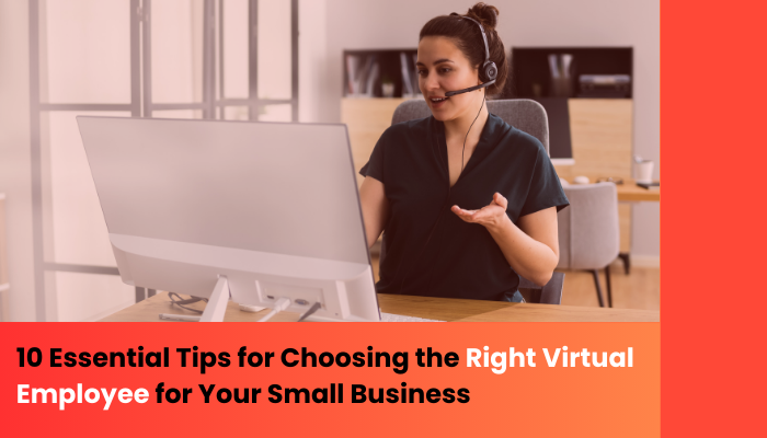 10 Essential Tips for Choosing the Right Virtual Employee for Your Small Business