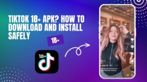 What is TikTok 18+ APK? How to Download and Install Safely